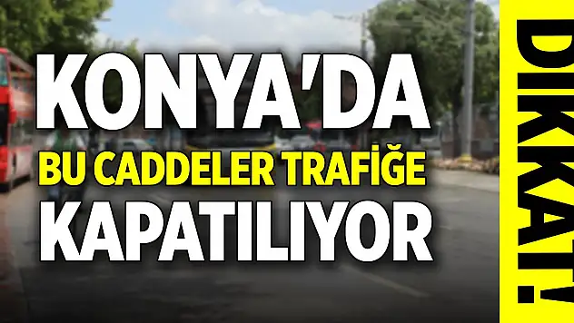 Dikkat! Konya'da bu caddeler trafiğe kapatılıyor