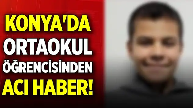 Konya'da ortaokul öğrencisinden acı haber! Tüm müdahalelere rağmen kurtarılamadı