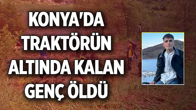 Konya'da traktör kazası... Genç isim hayatını kaybetti
