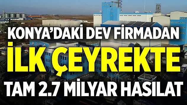 Konya'daki firmadan ilk çeyrekte 2.7 milyar TL hasılat