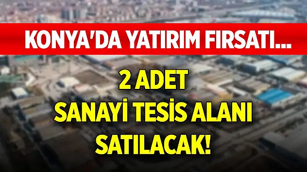 Konya'da yatırım fırsatı... 2 adet sanayi tesis alanı satılacak!