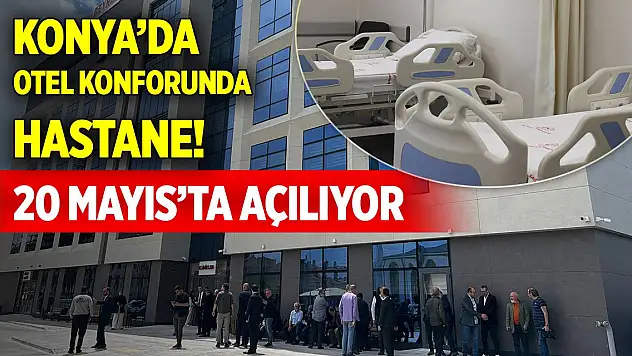 Konya'da otel konforunda hastane! 20 Mayıs'ta açılıyor
