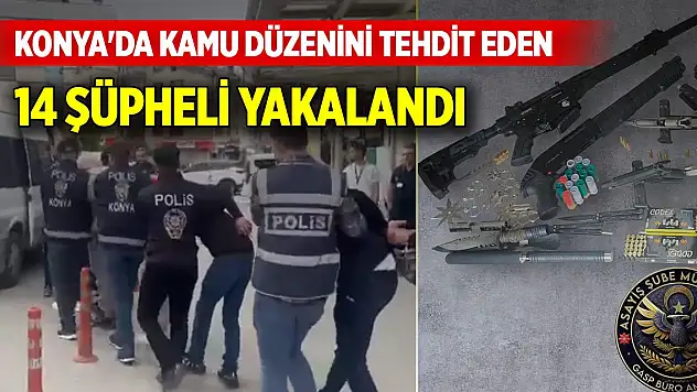 Konya'da kamu düzenini tehdit eden 14 şüpheli yakalandı