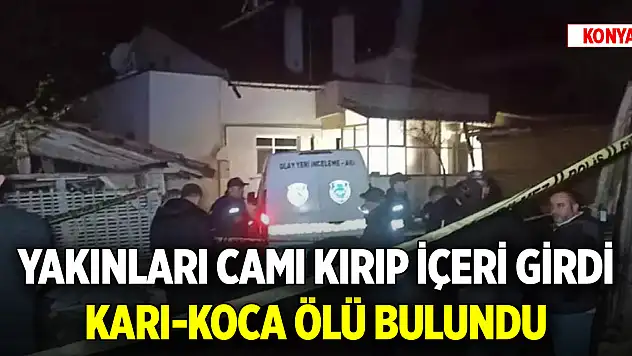 Konya'da yakınları camı kırıp içeri girdi, karı-koca ölü bulundu