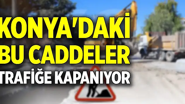 Konya'daki bu caddeler trafiğe kapanıyor