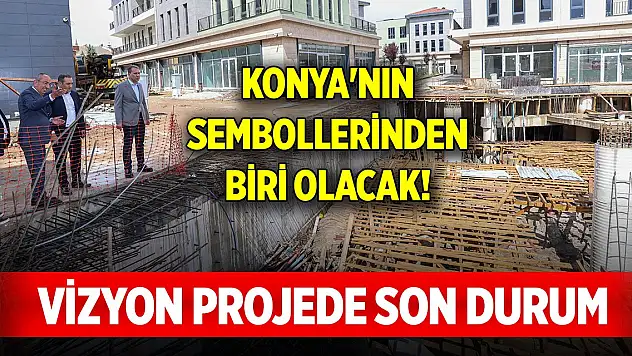 Konya'nın sembollerinden biri olacak... Vizyon projede son durum