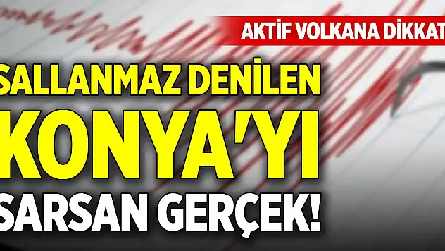 Sallanmaz denilen Konya'yı sarsan gerçek! Aktif volkana dikkat
