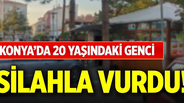 Konya'da 20 yaşındaki genci silahla vurdu!