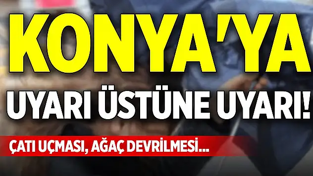 Konya'ya uyarı üstüne uyarı! Çatı uçması, ağaç devrilmesi...