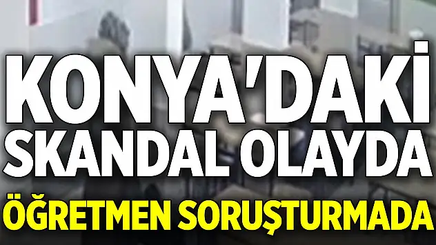 Konya'daki skandal olayda öğretmen soruşturmada