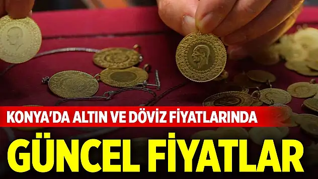 Konya'da altın ve döviz fiyatlarında güncel fiyatlar (17 Mayıs 2025)