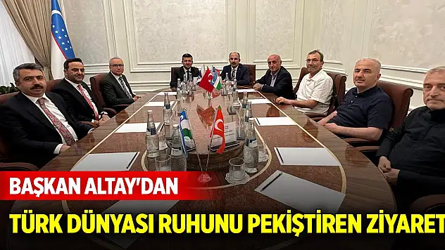 Başkan Altay'dan Türk Dünyası ruhunu pekiştiren ziyaret