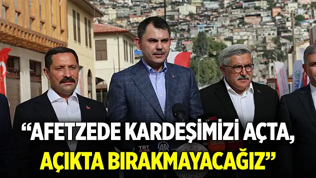 Bakan Kurum: Tek bir afetzede kardeşimizi açta, açıkta bırakmayacağız