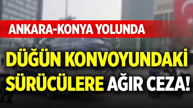 Ankara-Konya yolunda düğün konvoyundaki sürücülere ağır ceza!