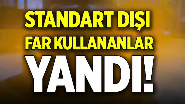 Standart dışı far kullananlar yandı!