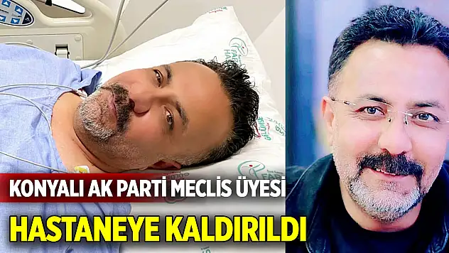 Konyalı AK Parti Meclis Üyesi hastaneye kaldırıldı