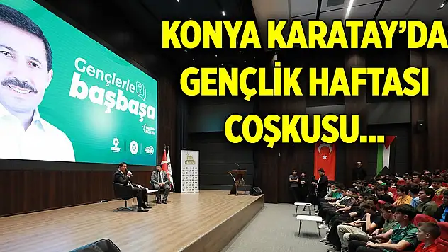 Konya Karatay'da Gençlik Haftası coşkusu... Başkan Kılca gençlerle buluştu