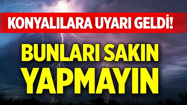 Konyalılara uyarı geldi! Bunları sakın yapmayın