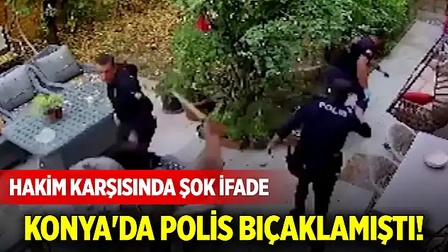 Konya'da polis bıçaklamıştı! Hakim karşısında şok ifade