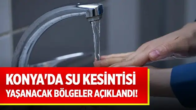 Konya'da su kesintisi yaşanacak bölgeler açıklandı! 22 Mayıs 2025 KOSKİ su kesinti listesi