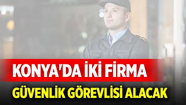 Konya'da iki firma silahsız güvenlik görevlisi alacak
