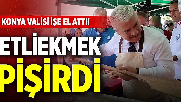 Konya Valisi işe el attı! Etliekmek pişirdi