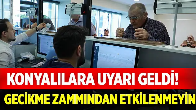 Konyalılara uyarı geldi! Gecikme zammından etkilenmeyin