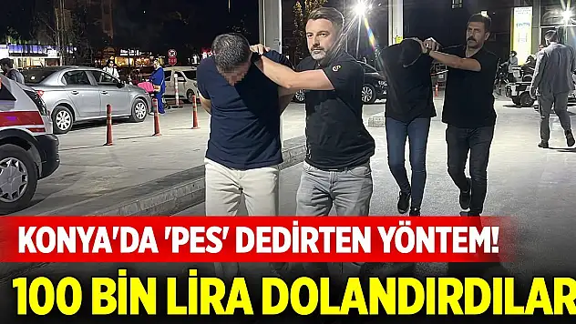Konya'da 'pes' dedirten yöntem! 100 bin lira dolandırdılar