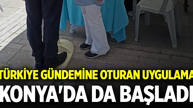 Türkiye gündemine oturan uygulama Konya'da da başladı