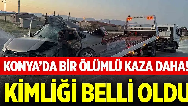 Konya'da bir ölümlü kaza daha! Kimliği belli oldu