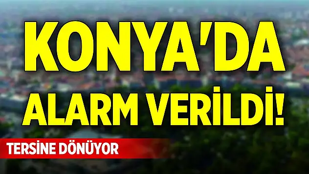 Konya'da alarm verildi! Tersine dönüyor