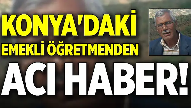 Konya'daki emekli öğretmenden acı haber!