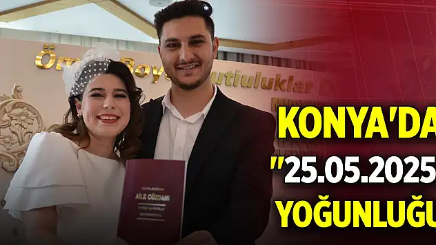 Konya'da '25.05.2025' yoğunluğu