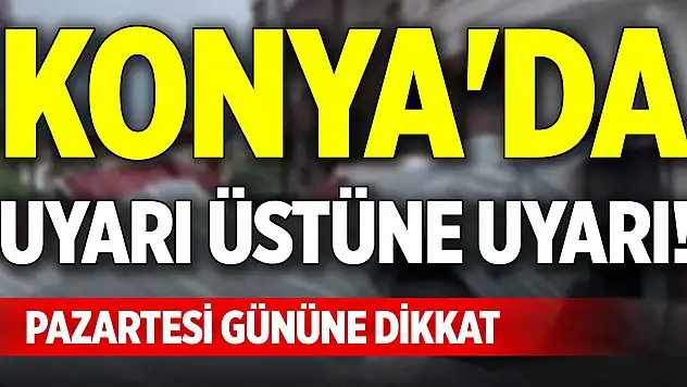 Konya'da uyarı üstüne uyarı! Pazartesi gününe dikkat