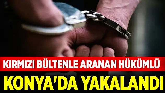 Kırmızı bültenle aranan hükümlü Konya'da yakalandı