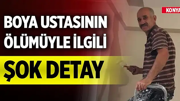 Konya'da boya ustasının ölümüyle ilgili şok detay