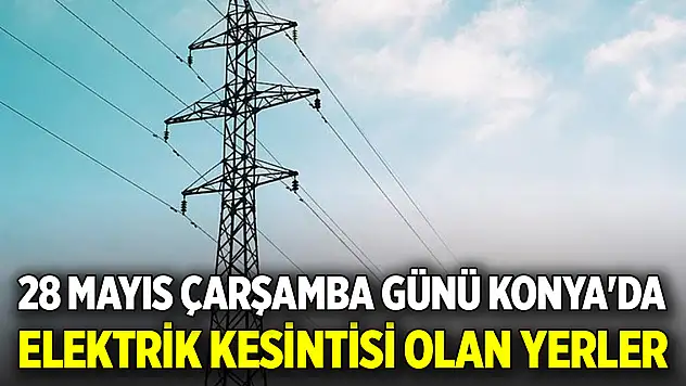 28 Mayıs Çarşamba günü Konya'da elektrik kesintisi olan yerler