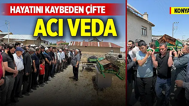 Konya'da hayatını kaybeden çifte acı veda