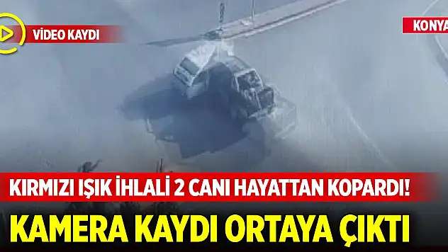 Konya'da kırmızı ışık ihlali 2 canı hayattan kopardı! Güvenlik kamerası görüntüleri ortaya çıktı