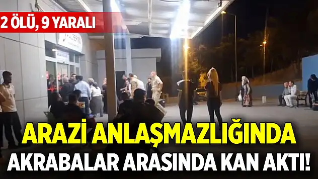 Arazi anlaşmazlığında akrabalar arasında kan aktı! 2 ölü, 9 yaralı