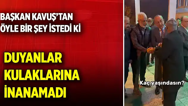 Başkan Kavuş'tan öyle bir şey istedi ki  Duyanlar kulaklarına inanamadı