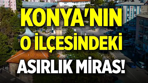 Konya'nın o ilçesindeki asırlık miras! Zamana direniyor
