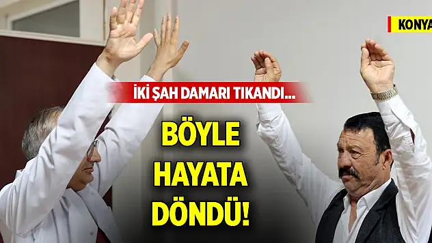 Yer Konya! İki şah damarı tıkandı... Böyle hayata döndü!