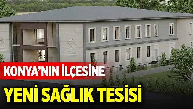 Konya'nın ilçesine yeni sağlık tesisi