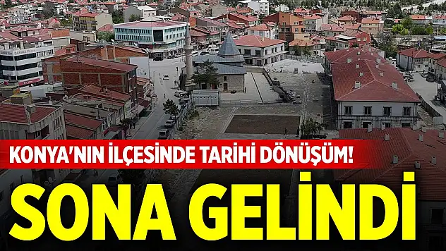 Konya'nın ilçesinde tarihi dönüşüm! Sona gelindi