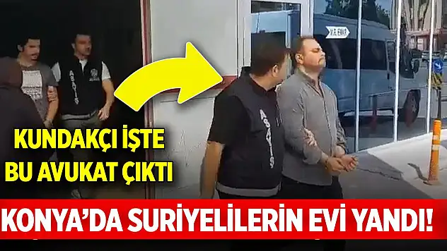 Konya'da Suriyelilerin evi yandı! Kundakçı işte bu avukat çıktı