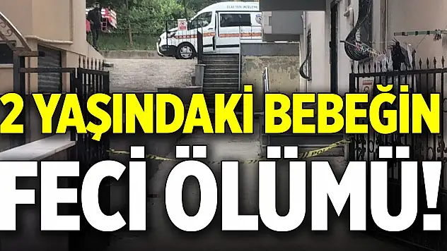 2 yaşındaki bebeğin feci ölümü!
