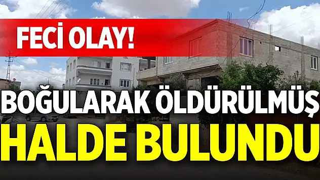 Feci olay! Boğularak öldürülmüş halde bulundu