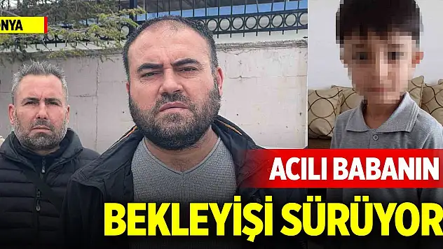 Konya'da acılı babanın bekleyişi sürüyor