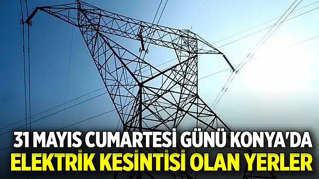 31 Mayıs Cumartesi günü Konya'da elektrik kesintisi olan yerler